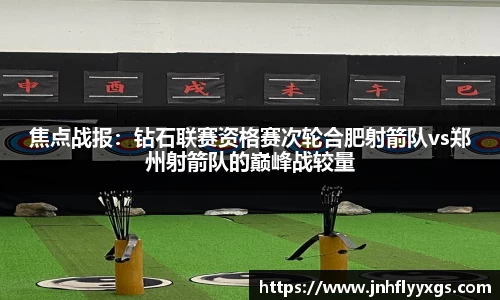 焦点战报：钻石联赛资格赛次轮合肥射箭队vs郑州射箭队的巅峰战较量